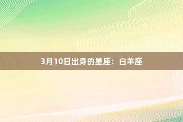 3月10日出身的星座：白羊座